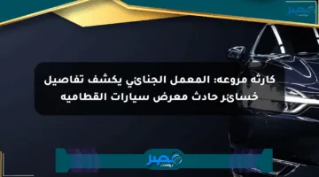 كارثة مروعة: المعمل الجنائي يكشف تفاصيل خسائر حادث معرض سيارات القطامية